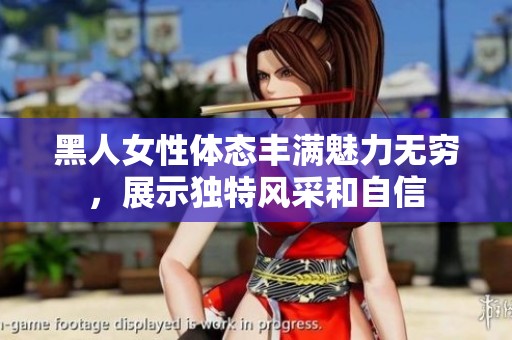 黑人女性体态丰满魅力无穷，展示独特风采和自信