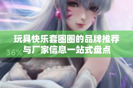 玩具快乐套圈圈的品牌推荐与厂家信息一站式盘点