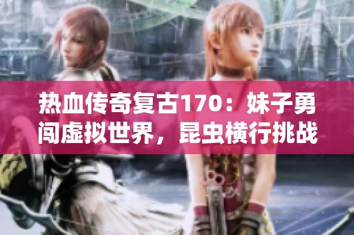 热血传奇复古170：妹子勇闯虚拟世界，昆虫横行挑战不在话下