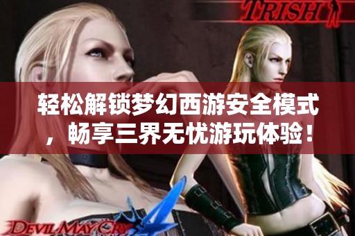 轻松解锁梦幻西游安全模式，畅享三界无忧游玩体验！
