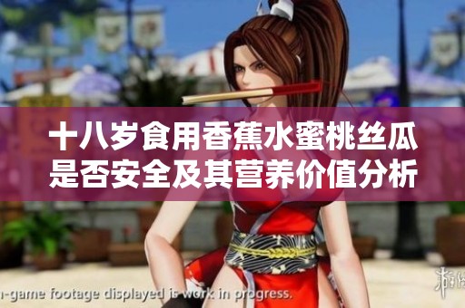 十八岁食用香蕉水蜜桃丝瓜是否安全及其营养价值分析