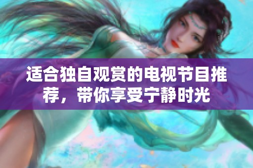 适合独自观赏的电视节目推荐，带你享受宁静时光