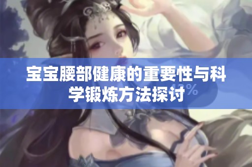 宝宝腰部健康的重要性与科学锻炼方法探讨