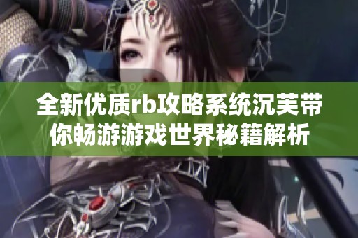 全新优质rb攻略系统沉芙带你畅游游戏世界秘籍解析
