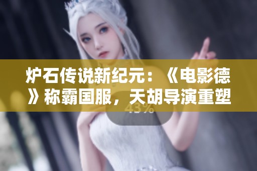 炉石传说新纪元：《电影德》称霸国服，天胡导演重塑战场格局