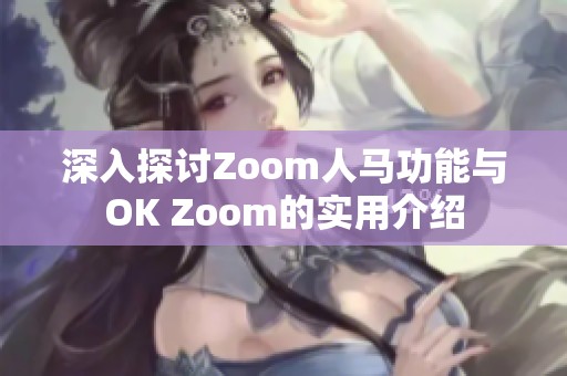 深入探讨Zoom人马功能与OK Zoom的实用介绍
