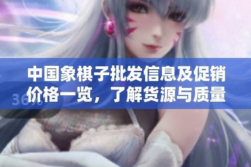 中国象棋子批发信息及促销价格一览，了解货源与质量保障