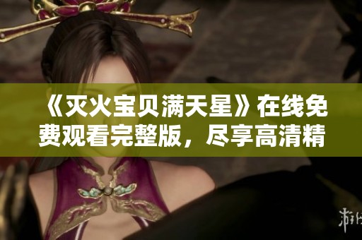 《灭火宝贝满天星》在线免费观看完整版，尽享高清精彩内容