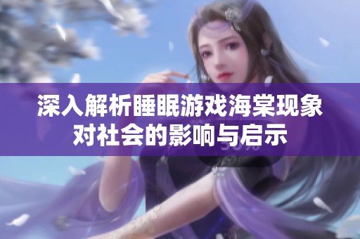 深入解析睡眠游戏海棠现象对社会的影响与启示