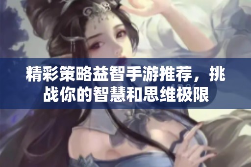 精彩策略益智手游推荐，挑战你的智慧和思维极限