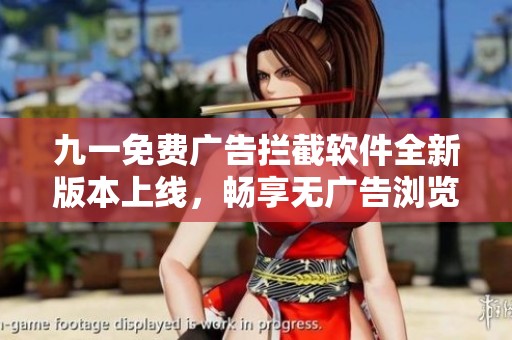 九一免费广告拦截软件全新版本上线，畅享无广告浏览体验