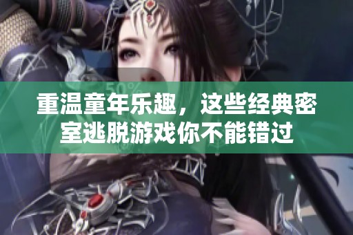 重温童年乐趣，这些经典密室逃脱游戏你不能错过