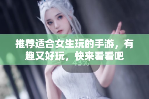推荐适合女生玩的手游，有趣又好玩，快来看看吧