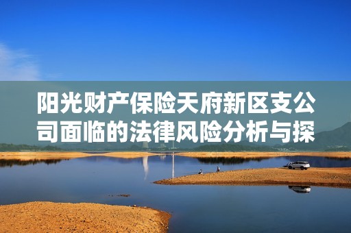 阳光财产保险天府新区支公司面临的法律风险分析与探讨