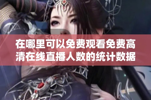 在哪里可以免费观看免费高清在线直播人数的统计数据
