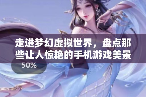 走进梦幻虚拟世界，盘点那些让人惊艳的手机游戏美景