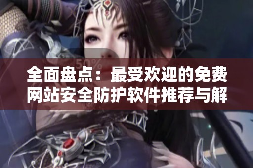 全面盘点：最受欢迎的免费网站安全防护软件推荐与解析