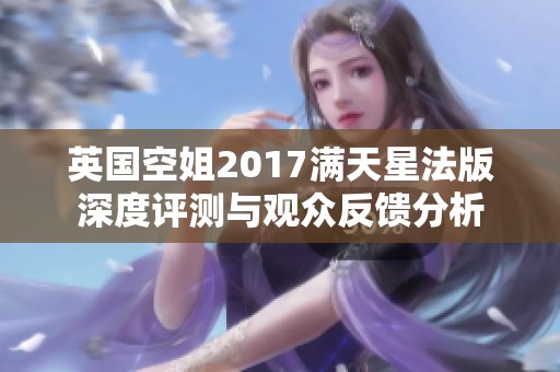 英国空姐2017满天星法版深度评测与观众反馈分析