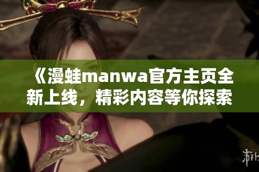 《漫蛙manwa官方主页全新上线，精彩内容等你探索》