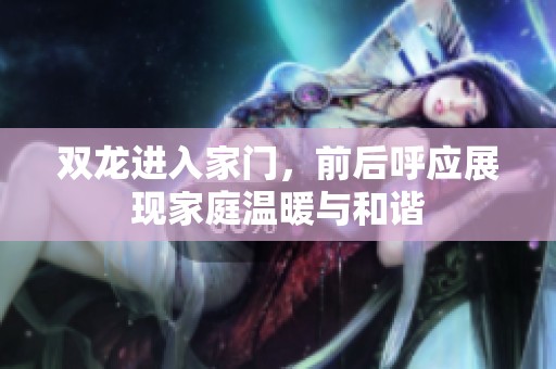 双龙进入家门，前后呼应展现家庭温暖与和谐