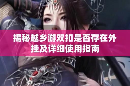 揭秘越乡游双扣是否存在外挂及详细使用指南