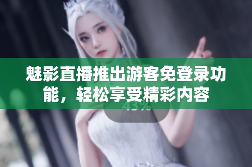 魅影直播推出游客免登录功能，轻松享受精彩内容