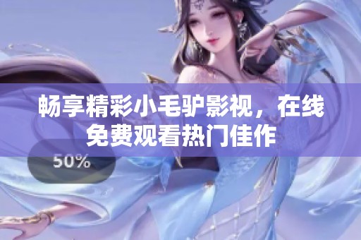 畅享精彩小毛驴影视，在线免费观看热门佳作