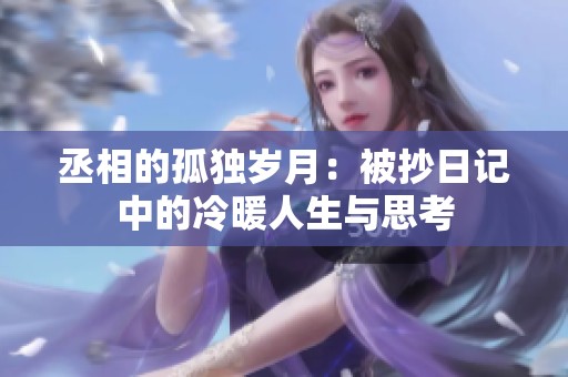 丞相的孤独岁月：被抄日记中的冷暖人生与思考