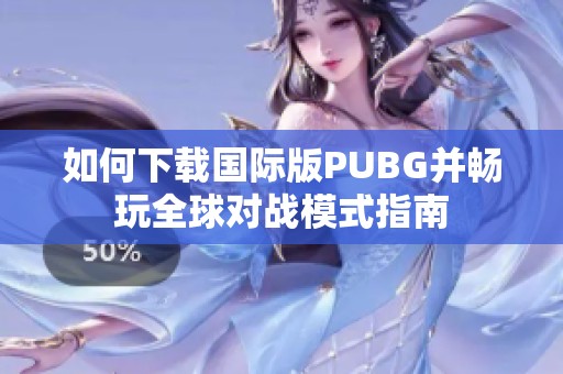 如何下载国际版PUBG并畅玩全球对战模式指南