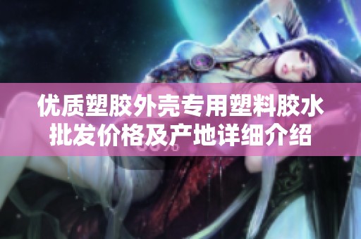 优质塑胶外壳专用塑料胶水批发价格及产地详细介绍