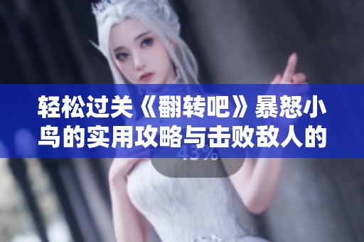 轻松过关《翻转吧》暴怒小鸟的实用攻略与击败敌人的秘籍分享