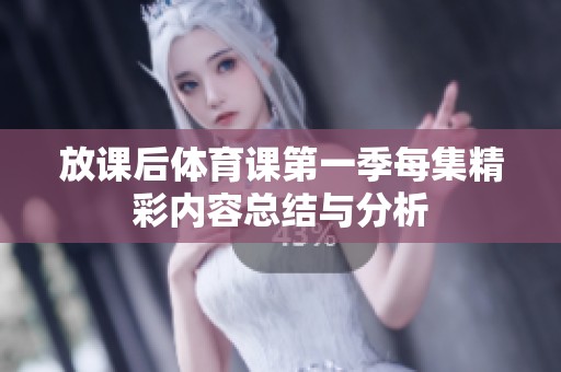 放课后体育课第一季每集精彩内容总结与分析