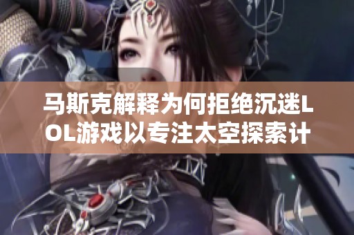 马斯克解释为何拒绝沉迷LOL游戏以专注太空探索计划