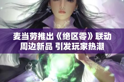 麦当劳推出《绝区零》联动周边新品 引发玩家热潮