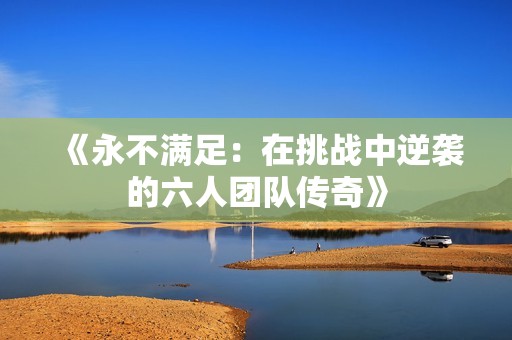 《永不满足：在挑战中逆袭的六人团队传奇》