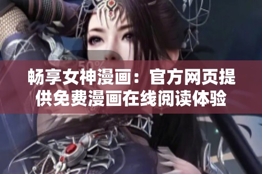 畅享女神漫画：官方网页提供免费漫画在线阅读体验