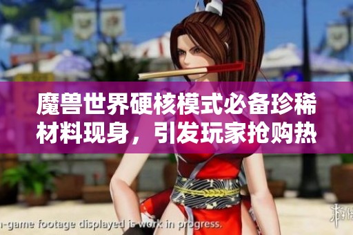 魔兽世界硬核模式必备珍稀材料现身，引发玩家抢购热潮