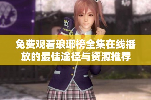 免费观看琅琊榜全集在线播放的最佳途径与资源推荐