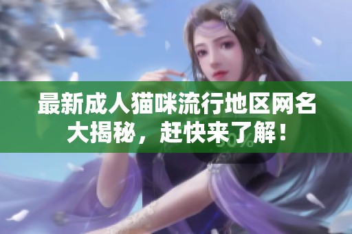 最新成人猫咪流行地区网名大揭秘，赶快来了解！