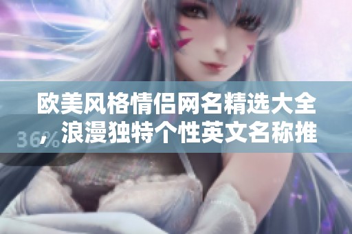 欧美风格情侣网名精选大全，浪漫独特个性英文名称推荐