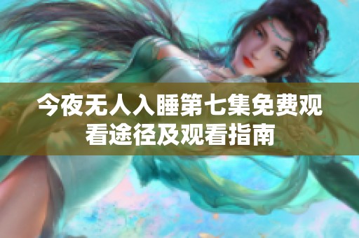 今夜无人入睡第七集免费观看途径及观看指南