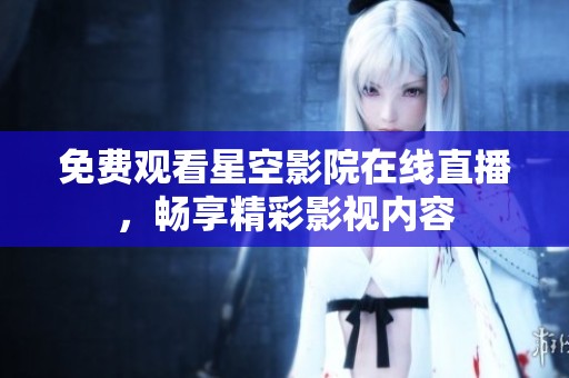 免费观看星空影院在线直播，畅享精彩影视内容