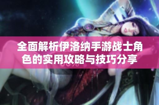 全面解析伊洛纳手游战士角色的实用攻略与技巧分享