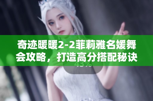 奇迹暖暖2-2菲莉雅名媛舞会攻略，打造高分搭配秘诀详解