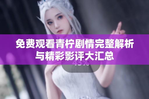 免费观看青柠剧情完整解析与精彩影评大汇总