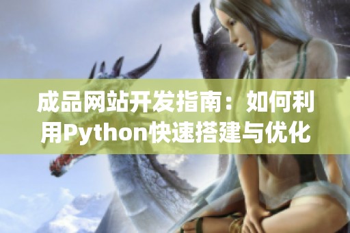 成品网站开发指南：如何利用Python快速搭建与优化网站系统