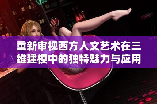 重新审视西方人文艺术在三维建模中的独特魅力与应用