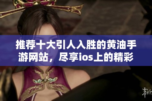 推荐十大引人入胜的黄油手游网站，尽享ios上的精彩体验
