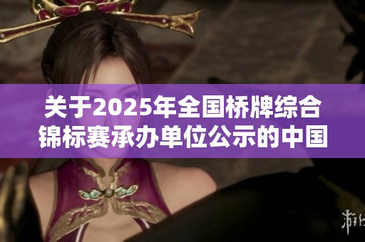 关于2025年全国桥牌综合锦标赛承办单位公示的中国桥牌协会通知
