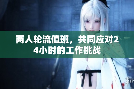 两人轮流值班，共同应对24小时的工作挑战